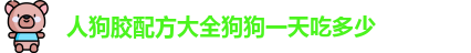 人狗胶配方大全狗狗一天吃多少